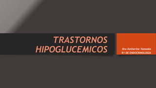 TRASTORNOS
HIPOGLUCEMICOS

Dra Katherine Tomedes
R1 DE ENDOCRINOLOGIA

 