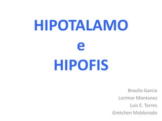 HIPOTALAMOeHIPOFIS Braulio Garcia Lorimar Montanez Luis E. Torres Gretchen Maldonado 