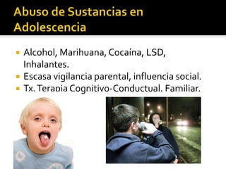 



Alcohol, Marihuana, Cocaína, LSD,
Inhalantes.
Escasa vigilancia parental, influencia social.
Tx. Terapia Cognitivo-Conductual. Familiar.

 