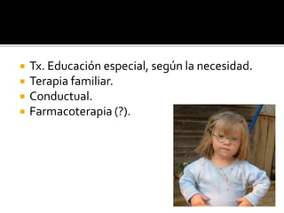 




Tx. Educación especial, según la necesidad.
Terapia familiar.
Conductual.
Farmacoterapia (?).

 