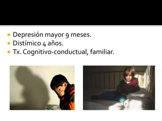 




Depresión mayor 9 meses.
Distímico 4 años.
Tx. Cognitivo-conductual, familiar.

 
