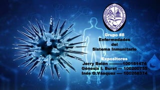 Grupo #8
Enfermedades
del
Sistema Inmunitario
Expositores
Jerry Belén ----------100161474
Génesis I. Buret --- 100200755
Inés G.Vásquez ---- 100268374
 