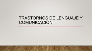 TRASTORNOS DE LENGUAJE Y
COMUNICACIÓN
 