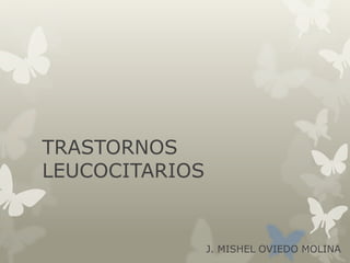 TRASTORNOS
LEUCOCITARIOS
J. MISHEL OVIEDO MOLINA
 