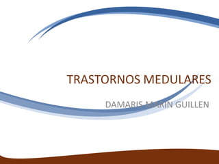TRASTORNOS MEDULARES
DAMARIS MARIN GUILLEN
 