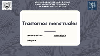 Trastornos menstruales
UNIVERSIDAD AUTÓNOMA DE CHIAPAS
ESCUELA DE MEDICINA DE TAPACHULA
DR. MANUEL VELASCO SUÁREZ
Noveno módulo Ginecología
Grupo A
 