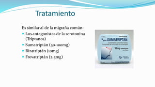 Tratamiento
Es similar al de la migraña común:
 Los antagonistas de la serotonina
(Triptanos)
 Sumatriptán (50-100mg)
 Rizatriptán (10mg)
 Frovatriptán (2.5mg)
 