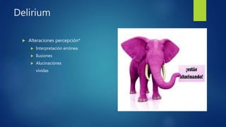Delirium
 Alteraciones percepción*
 Interpretación errónea
 Ilusiones
 Alucinaciónes
vívidas
 