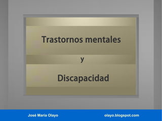 Trastornos mentales
y

Discapacidad

José María Olayo

olayo.blogspot.com

 