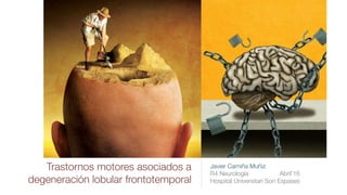Trastornos motores asociados a
degeneración lobular frontotemporal
Javier Camiña Muñiz
R4 Neurología Abril’16
Hospital Universitari Son Espases
 