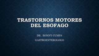 TRASTORNOS MOTORES
DEL ESOFAGO
DR . RONNY CUMPA
GASTROENTEROLOGO
 