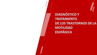 DIAGNÓSTICO Y
TRATAMIENTO
DE LOS TRASTORNOS DE LA
MOTILIDAD
ESOFÁGICA
 