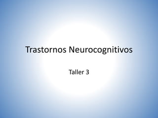 Trastornos Neurocognitivos
Taller 3
 