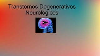 Transtornos Degenerativos
Neurologicos
 