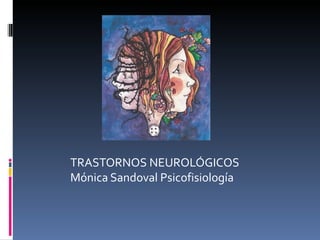 TRASTORNOS NEUROLÓGICOS
Mónica Sandoval Psicofisiología
 