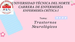 UNIVERSIDAD TÉCNICA DEL NORTE
CARRERA DE ENFERMERÍA
ENFERMERÍA CRÍTICA I
Tema:
Trastornos
Neurológicos
 