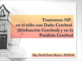 Trastornos NP.  en el niño con Daño Cerebral  (Disfunción Cerebral) y en la Parálisis Cerebral Mg. David Parra Reyes - HNGAI 