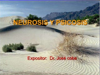 NEUROSIS Y PSICOSIS
Expositor: Dr. José coba
 