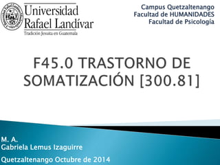 M. A. 
Gabriela Lemus Izaguirre 
Quetzaltenango Octubre de 2014 
Campus Quetzaltenango 
Facultad de HUMANIDADES 
Facultad de Psicología 
 