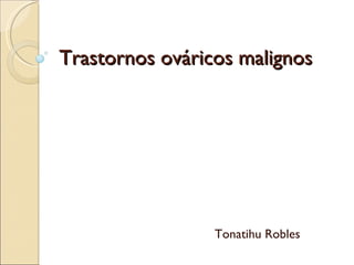 Trastornos ováricos malignos  Tonatihu Robles  