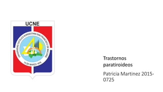 Patricia Martinez 2015-
0725
Trastornos
paratiroideos
 