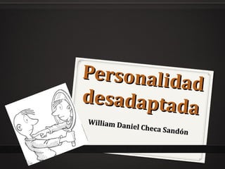 Personalidad
Personalidad
desadaptada
desadaptada
William Daniel Checa Sandón
William Daniel Checa Sandón
 