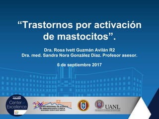 “Trastornos por activación
de mastocitos”.
Dra. Rosa Ivett Guzmán Avilán R2
Dra. med. Sandra Nora González Díaz. Profesor asesor.
6 de septiembre 2017
 