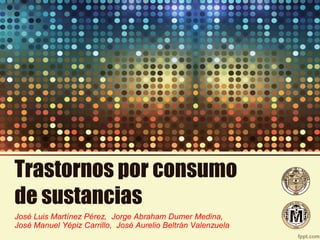 Trastornos por consumo
de sustancias
José Luis Martínez Pérez, Jorge Abraham Dumer Medina,
José Manuel Yépiz Carrillo, José Aurelio Beltrán Valenzuela
 