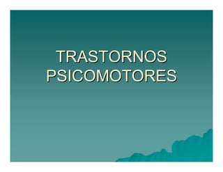 TRASTORNOS 
PSICOMOTORES
PSICOMOTORES 
 