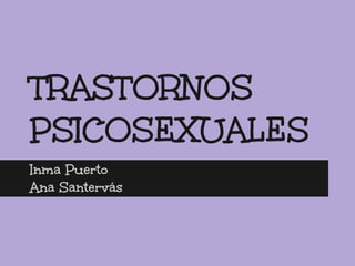 TRASTORNOS
PSICOSEXUALES
Inma Puerto
Ana Santervás
 