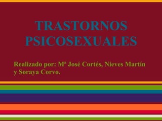 TRASTORNOS
   PSICOSEXUALES
Realizado por: Mª José Cortés, Nieves Martín
y Soraya Corvo.
 
