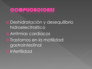  Deshidratación y desequilibrio
hidroelectrolítico
 Arritmias cardiacas
 Trastornos en la motilidad
gastrointestinal
 Infertilidad
 