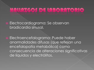  Electrocardiograma: Se observan
bradicardia sinusal.
 Electroencefalograma: Puede haber
anormalidades difusas (que reflejan una
encefalopatía metabólica) como
consecuencia de alteraciones significativas
de líquidos y electrólitos.
 