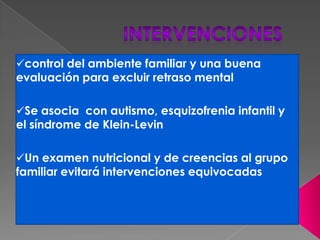 control del ambiente familiar y una buena
evaluación para excluir retraso mental
Se asocia con autismo, esquizofrenia infantil y
el síndrome de Klein-Levin
Un examen nutricional y de creencias al grupo
familiar evitará intervenciones equivocadas
 