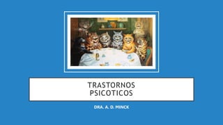 TRASTORNOS
PSICOTICOS
DRA. A. D. MINCK
 