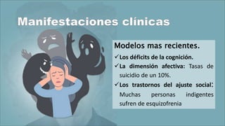 Modelos mas recientes.
Los déficits de la cognición.
La dimensión afectiva: Tasas de
suicidio de un 10%.
Los trastornos del ajuste social:
Muchas personas indigentes
sufren de esquizofrenia
 