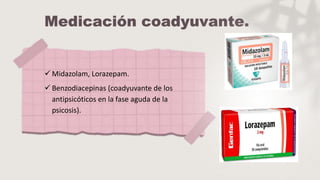  Midazolam, Lorazepam.
 Benzodiacepinas (coadyuvante de los
antipsicóticos en la fase aguda de la
psicosis).
 