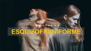 ESQUIZOFRENIFORME
T R A S T O R N O
 