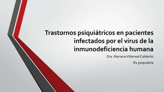 Trastornos psiquiátricos en pacientes
infectados por el virus de la
inmunodeficiencia humana
Dra. MarianaVillarrealCalderón
R2 psiquiatría
 