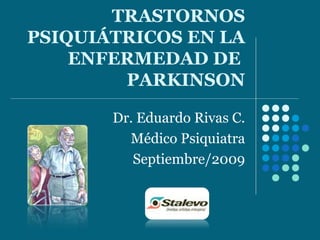 TRASTORNOS
PSIQUIÁTRICOS EN LA
ENFERMEDAD DE
PARKINSON
Dr. Eduardo Rivas C.
Médico Psiquiatra
Septiembre/2009
 