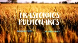 TRASTORNOS
PULMONARES
OBST RUCT IVOS REST RICT IVOS
 