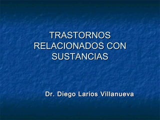 TRASTORNOSTRASTORNOS
RELACIONADOS CONRELACIONADOS CON
SUSTANCIASSUSTANCIAS
Dr. Diego Larios VillanuevaDr. Diego Larios Villanueva
 