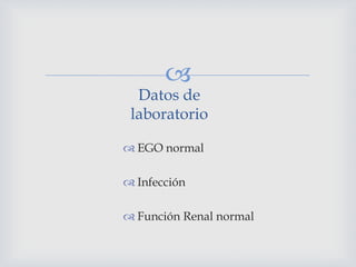 
Datos de
laboratorio
 EGO normal
 Infección
 Función Renal normal
 