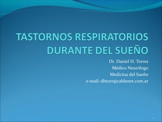 Dr. Daniel H. Torres
             Médico Neurólogo
            Medicina del Sueño
e-mail: dhtorr@cablenet.com.ar




                                   1
 