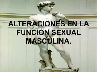 ALTERACIONES EN LA
  FUNCIÓN SEXUAL
    MASCULINA.
 