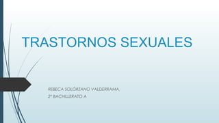 TRASTORNOS SEXUALES
REBECA SOLÓRZANO VALDERRAMA.
2º BACHILLERATO A
 