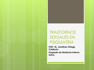 TRASTORNOS
SEXUALES EN
PSIQUIATRIA
POR : Dr. Jonathan Ortega
Calderón.
Posgrado de Medicina Interna
Solca.
.
 