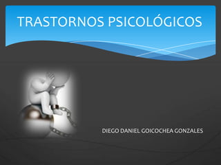TRASTORNOS PSICOLÓGICOS
DIEGO DANIEL GOICOCHEA GONZALES
 
