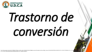 Trastorno de
conversión
https://www.google.es/search?biw=1366&bih=637&tbm=isch&sa=1&ei=iyrYWqjKDrGL5wKrmrKIBg&q=sintomas+fisicos&oq=sintomas+fis&gs_l=psy-ab.3.0.0l10.935542.939153.0.941070.19.14.1.3.3.0.257.1579.0j10j1.12.0....0...1c.1.64.psy-
ab..3.15.1627.0..0i67k1j0i10i67k1j0i13k1j0i30k1j0i10i30k1.101.v-2BS3k6_OY#imgrc=_
 