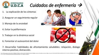 Cuidados de enfermería 
1. La explicación de los síntomas
2. Asegurar un seguimiento regular
3. Manejo de la ansiedad
4. Evitar la polifarmacia
5. Trabajar en la dinámica social
6. Fomentar el autocontrol del dolor
7. Desarrollar habilidades de afrontamiento saludables: relajación, dialogo
interno positivo, distracción.
https://www.google.es/search?biw=1366&bih=637&tbm=isch&sa=1&ei=iyrYWqjKDrGL5wKrmrKIBg&q=sintomas+fisicos&oq=sintomas+fis&gs_l=psy-ab.3.0.0l10.935542.939153.0.941070.19.14.1.3.3.0.257.1579.0j10j1.12.0....0...1c.1.64.psy-
ab..3.15.1627.0..0i67k1j0i10i67k1j0i13k1j0i30k1j0i10i30k1.101.v-2BS3k6_OY#imgrc=_
 